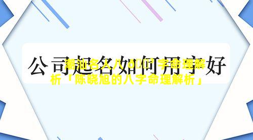 潮汕名人八 🌳 字命理解析「陈晓旭的八字命理解析」